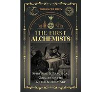The First Alchemists: The Spiritual and Practical Origins of the Noble and Holy Art