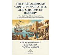 The First American Captivity Narratives and Sermons of Barbary: The Captivity of Browne and Gee, with Cotton Mather's Pastoral Letter; New England, Salé, Algiers, Morocco, North Africa