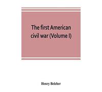 The First American Civil War; First Period, 1775-1778, With Chapters On The Continental Or Revolutionary Army And On The Forces Of The Crown (Volume I)