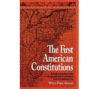 The First American Constitutions: Republican Ideology and the Making of the State Constitutions in the Revolutionary Era