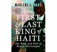 The First and Last King of Haiti: The Rise and Fall of Henry Christophe