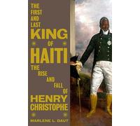 The First and Last King of Haiti: The Rise and Fall of Henry Christophe