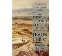 The First And Second Gospels Of The Infancy Of Jesus Christ
