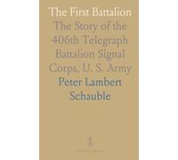 The First Battalion: The Story of the 406th Telegraph Battalion Signal Corps, U. S. Army