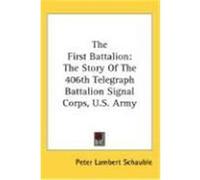 The First Battalion: The Story of the 406th Telegraph Battalion Signal Corps, U.S. Army Schauble, Peter Lambert (Auteur)