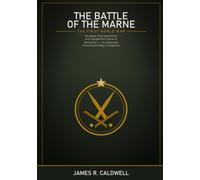 The First Battle of the Marne: Six Days in September 1914 That Saved Paris and Doomed the Great Powers to Four Years of Trench Warfare