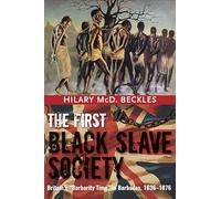 The First Black Slave Society: Britain's "Barbarity Time" in Barbados, 1636-1876