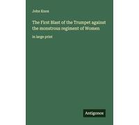 The First Blast of the Trumpet against the monstrous regiment of Women: in large print