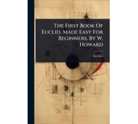 The First Book Of Euclid, Made Easy For Beginners, By W. Howard