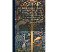 The First Book Of Ovid's Metamorphoses, With A Literal Interlinear Translation, And Illustrative Notes, On The Plan Recommended By Mr. Locke