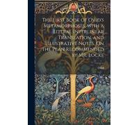 The First Book of Ovid's Metamorphoses, with a Literal Interlinear Translation, and Illustrative Notes, On the Plan Recommended by Mr. Locke