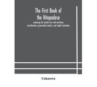 The First Book Of The Hitopadesa ; Containing The Sanskrit Text With Interlinear Transliteration, Grammatical Analysis, And English Translation