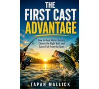 The First Cast Advantage: How to Read Water Quickly, Choose the Right Bait, and Catch Fish From the Start