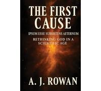 THE FIRST CAUSE: IPSUM ESSE SUBSISTENS AETERNUM - RETHINKING GOD IN A SCIENTIFIC AGE