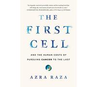 The First Cell: And the Human Costs of Pursuing Cancer to the Last
