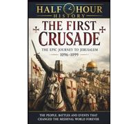 The First Crusade: The Epic Journey To Jerusalem 1096 - 1099