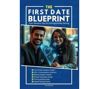 The First Date Blueprint: Your Modern Key to Unforgettable Dating: Modern Strategies to Captivate, Connect, And Create Lasting Chemistry