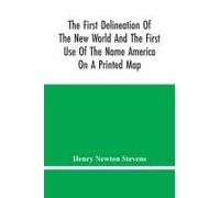 The First Delineation Of The New World And The First Use Of The Name America On A Printed Map; An Analytical Comparison Of Three Maps For Each Of Which Priority Of Representation Has Been Claimed (Two