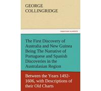 The First Discovery Of Australia And New Guinea Being The Narrative Of Portuguese And Spanish Discoveries In The Australasian Regions, Between The Years 1492-1606, With Descriptions Of Their Old Chart