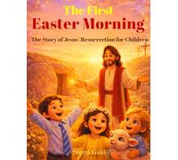 The First Easter Morning: The Story of Jesus’ Resurrection for Children