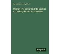 The First Five Centuries of the Church : or, The Early Fathers no Safe Guides