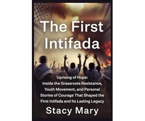 THE FIRST INTIFADA: Uprising of Hope: Inside the Grassroots Resistance, Youth Movement, and Personal Stories of Courage That Shaped the First Intifada and Its Lasting Legacy