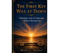 The First Key Was at Dawn: Unlocking a Life of Compassion Without Burning Out