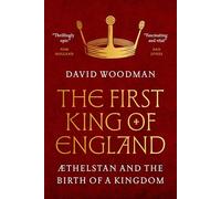 The First King of England: ÆThelstan and the Birth of a Kingdom by David Woodman