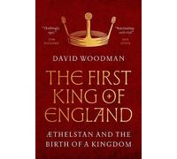 The First King of England: ÆThelstan and the Birth of a Kingdom by David Woodman