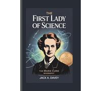 THE FIRST LADY OF SCIENCE: The Marie Curie Biography