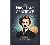 THE FIRST LADY OF SCIENCE: The Marie Curie Biography