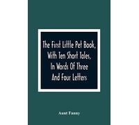 The First Little Pet Book, With Ten Short Tales, In Words Of Three And Four Letters