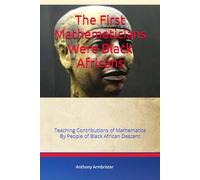 The First Mathematicians Were Black Africans: Teaching Contributions of Mathematics By People of Black African Descent