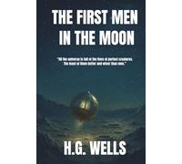 The First Men in the Moon: The Original Victorian Space Adventure Classic