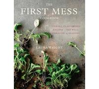 The First Mess Cookbook: Vibrant Plant-Based Recipes to Eat Well Through the Seasons