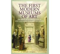 The First Modern Museums of Art: The Birth of an Institution in 18th- and Early-19th-Century Europe
