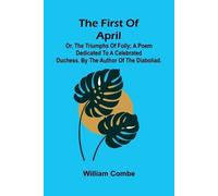The first of April; or, The triumphs of folly; A poem dedicated to a celebrated duchess. By the author of The Diaboliad.