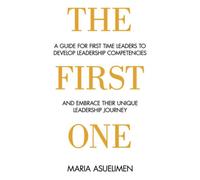 The First One: A Guide For First Time Leaders To Develop Leadership Competencies And Embrace Their Unique Leadership Journey