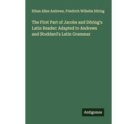 The First Part of Jacobs and Döring's Latin Reader: Adapted to Andrews and Stoddard's Latin Grammar