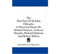 The First Part of Sir John Oldcastle: A Historical Drama by Michael Drayton, Anthony Munday, Richard Hathway and Robert Wilson MacArthur, John Robertson (Auteur)
