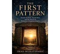 The First Pattern: Ancient Symbols, Sacred Sites, and the Search for Humanity’s Forgotten Origins