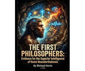 The First Philosophers: Evidence for the Superior Intelligence of Homo Neanderthalensis