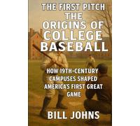 The First Pitch - The Origins of College Baseball: How 19th-Century Campuses Shaped America’s First Great Game