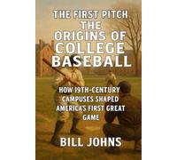 The First Pitch - The Origins of College Baseball: How 19th-Century Campuses Shaped America’s First Great Game
