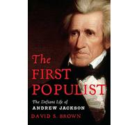 The First Populist: The Defiant Life of Andrew Jackson