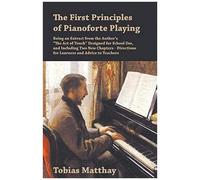 The First Principles Of Pianoforte Playing - Being An Extract From The Author's "The Act Of Touch" Designed For School Use, And Including Two New Chapters - Directions For Learners And Advice To Teach