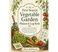The First-Season Vegetable Garden Planner & Log Book: A Beginner-Friendly Workbook to Plan Beds, Track Seeds and Costs, Record Harvests, and Learn from Your First Growing Season