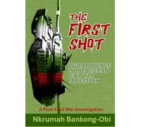 THE FIRST SHOT: OGOJA PROVINCE IN THE NIGERIAN CIVIL WAR TRAJECTORY A Post-Civil War Investigation