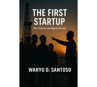 The First Startup: A Mentor’s Field Guide to First Oil and Gas and Energy Engineering Operations