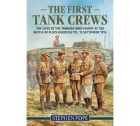 The First Tank Crews: The Lives of the Tankmen Who Fought at the Battle of Flers- Courcelette 15 September 1916